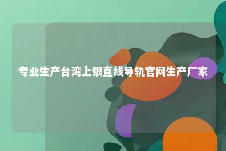 专业生产台湾上银直线导轨官网生产厂家 
