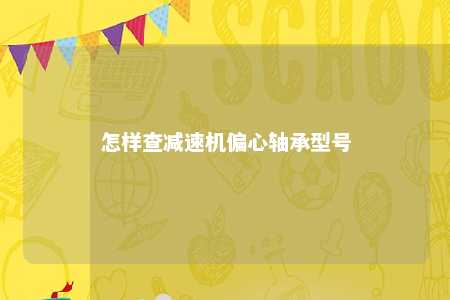 怎样查减速机偏心轴承型号 